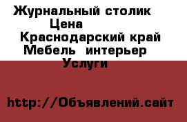 Журнальный столик  › Цена ­ 2 000 - Краснодарский край Мебель, интерьер » Услуги   